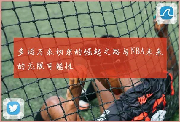 多诺万米切尔的崛起之路与NBA未来的无限可能性