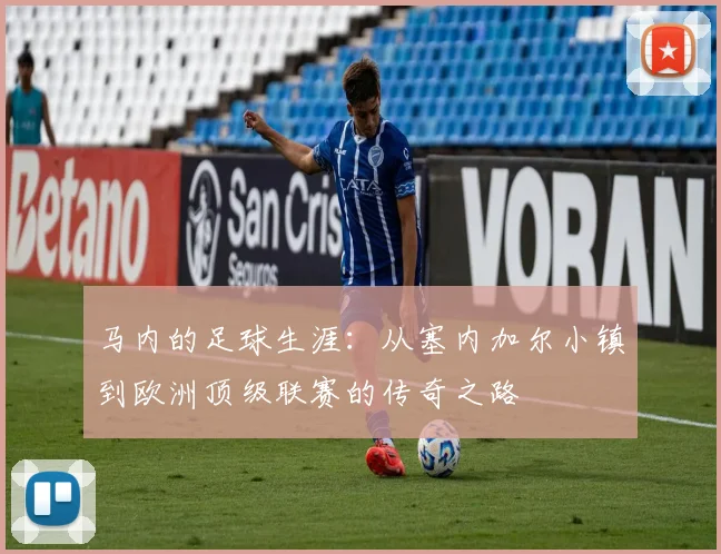 马内的足球生涯：从塞内加尔小镇到欧洲顶级联赛的传奇之路