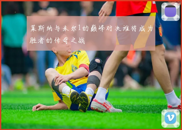 莱斯纳与米尔1的巅峰对决谁将成为胜者的传奇之战