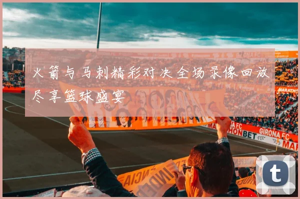 火箭与马刺精彩对决全场录像回放尽享篮球盛宴