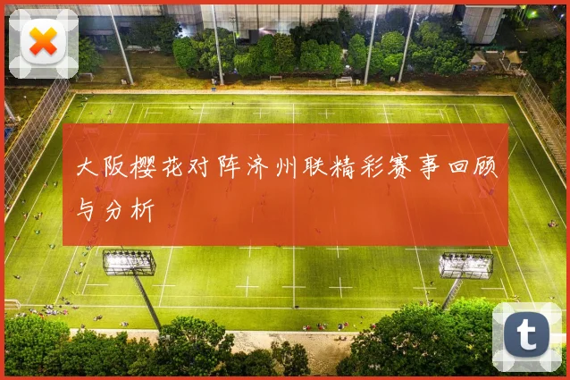 大阪樱花对阵济州联精彩赛事回顾与分析