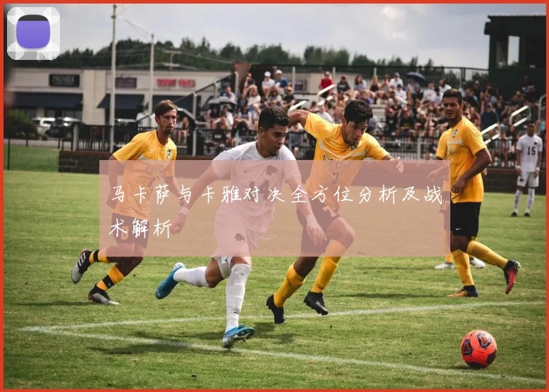 马卡萨与卡雅对决全方位分析及战术解析