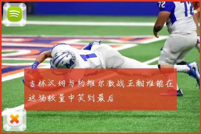 吉林汉姆与约维尔激战正酣谁能在这场较量中笑到最后